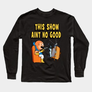 This Show Aint No Good Long Sleeve T-Shirt